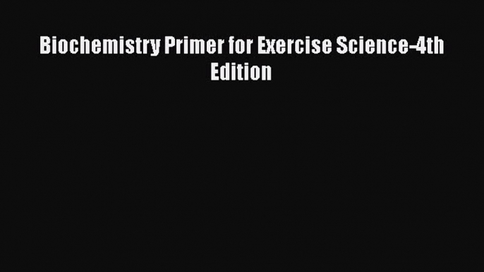 Read Biochemistry Primer for Exercise Science-4th Edition PDF Online