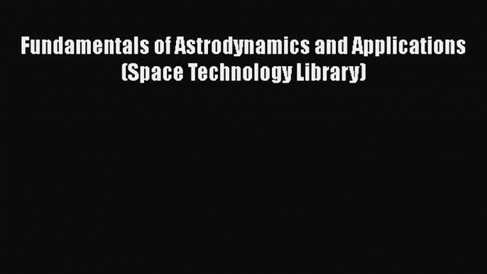 Download Fundamentals of Astrodynamics and Applications (Space Technology Library) PDF Online