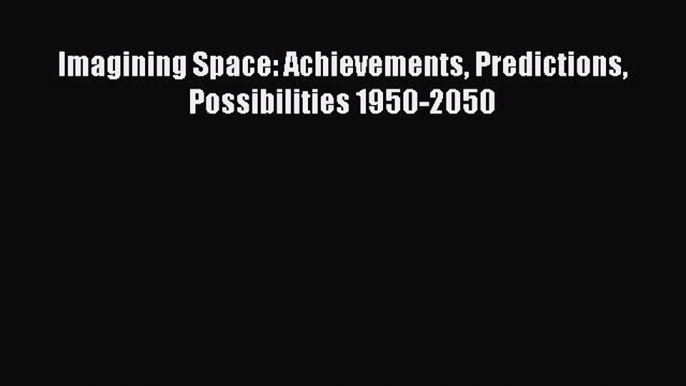 Read Imagining Space: Achievements Predictions Possibilities 1950-2050 PDF Free