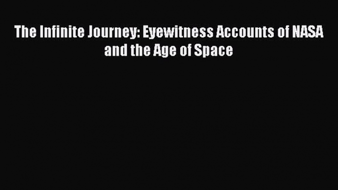 Read The Infinite Journey: Eyewitness Accounts of NASA and the Age of Space Ebook Free