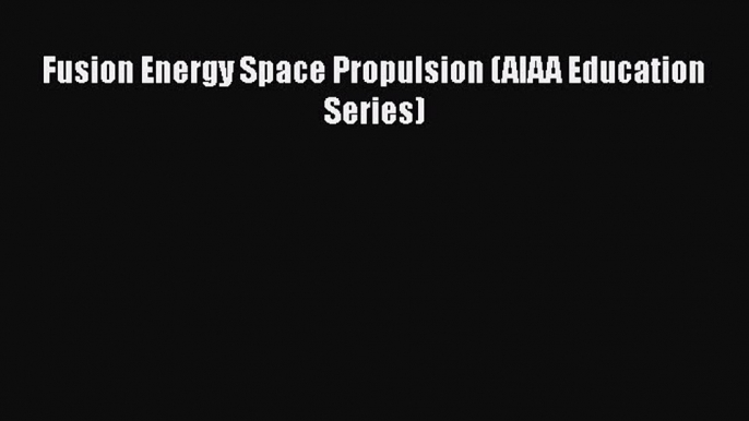 Read Fusion Energy Space Propulsion (AIAA Education Series) Ebook Free