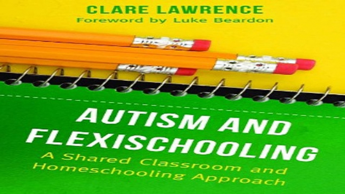 Download Autism and Flexischooling  A Shared Classroom and Homeschooling Approach