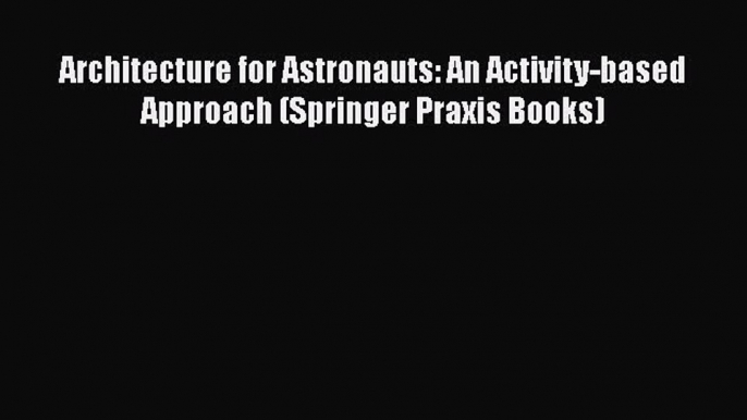 Read Architecture for Astronauts: An Activity-based Approach (Springer Praxis Books) PDF Free