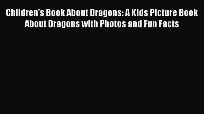 Read Children's Book About Dragons: A Kids Picture Book About Dragons with Photos and Fun Facts