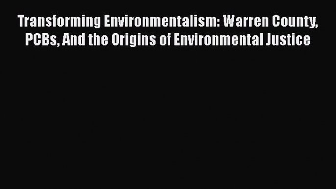 Read Transforming Environmentalism: Warren County PCBs And the Origins of Environmental Justice