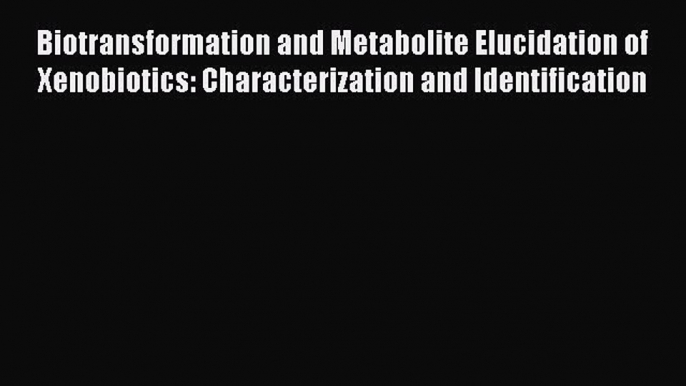 Read Biotransformation and Metabolite Elucidation of Xenobiotics: Characterization and Identification