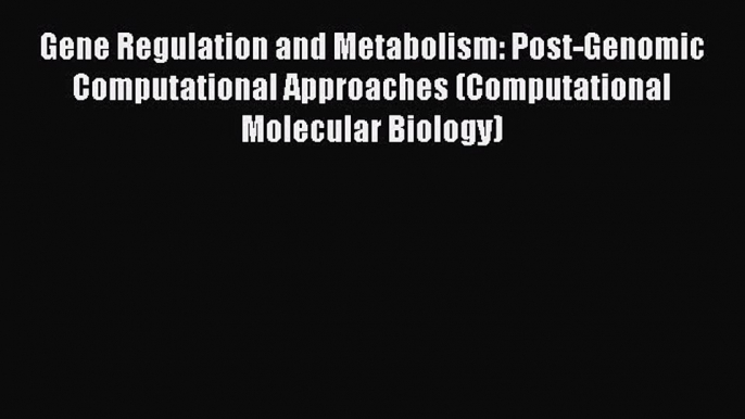 Read Gene Regulation and Metabolism: Post-Genomic Computational Approaches (Computational Molecular