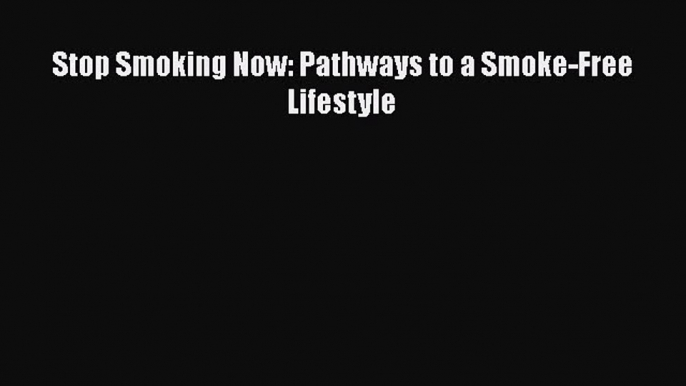 Read Stop Smoking Now: Pathways to a Smoke-Free Lifestyle Ebook