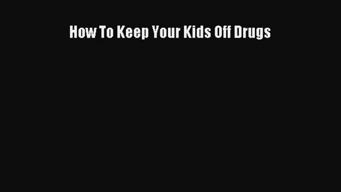 Read How To Keep Your Kids Off Drugs PDF