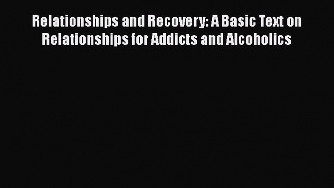 Read Relationships and Recovery: A Basic Text on Relationships for Addicts and Alcoholics Ebook