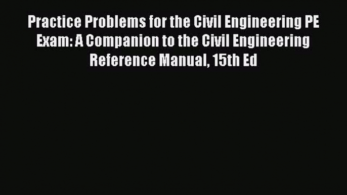 Download Practice Problems for the Civil Engineering PE Exam: A Companion to the Civil Engineering