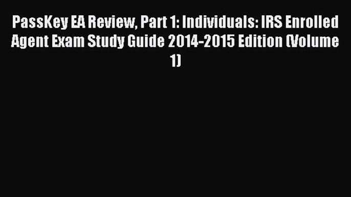 Read PassKey EA Review Part 1: Individuals: IRS Enrolled Agent Exam Study Guide 2014-2015 Edition