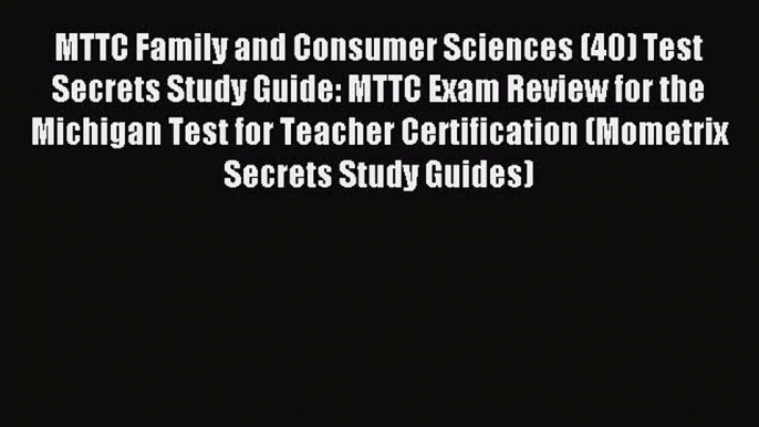 Read MTTC Family and Consumer Sciences (40) Test Secrets Study Guide: MTTC Exam Review for