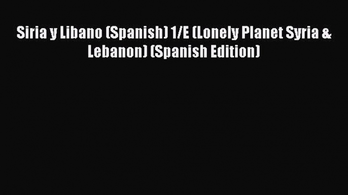 Download Siria y Libano (Spanish) 1/E (Lonely Planet Syria & Lebanon) (Spanish Edition)  EBook
