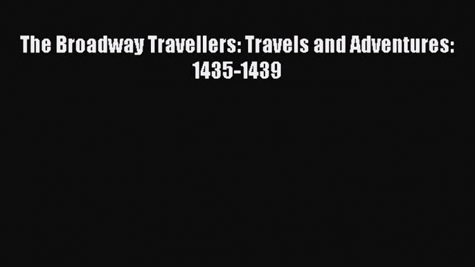 PDF The Broadway Travellers: Travels and Adventures: 1435-1439 Free Books