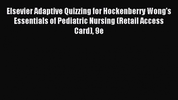 Read Elsevier Adaptive Quizzing for Hockenberry Wong's Essentials of Pediatric Nursing (Retail