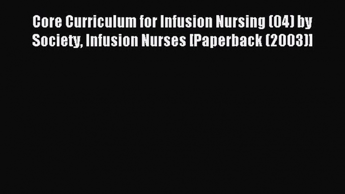 Read Core Curriculum for Infusion Nursing (04) by Society Infusion Nurses [Paperback (2003)]