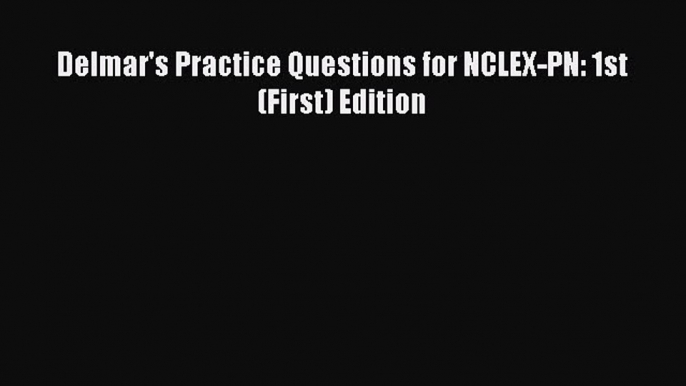 Read Delmar's Practice Questions for NCLEX-PN: 1st (First) Edition Ebook Online