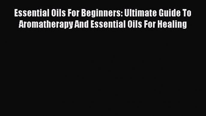 Read Essential Oils For Beginners: Ultimate Guide To Aromatherapy And Essential Oils For Healing