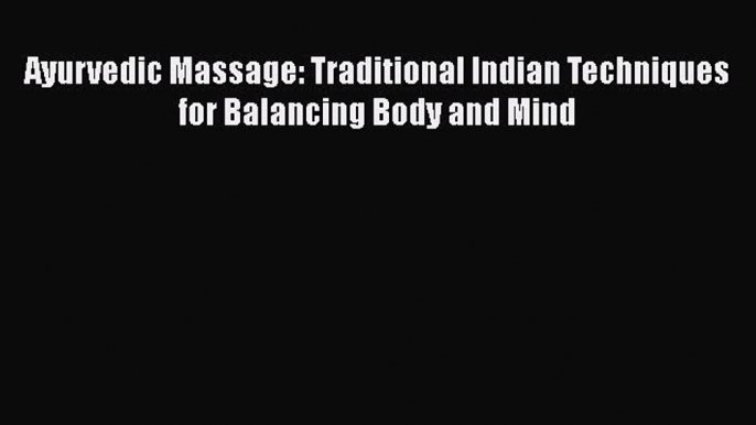 Read Ayurvedic Massage: Traditional Indian Techniques for Balancing Body and Mind Ebook