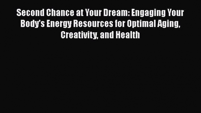 Read Second Chance at Your Dream: Engaging Your Body's Energy Resources for Optimal Aging Creativity