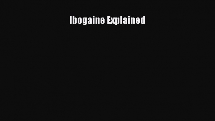 Read Ibogaine Explained Ebook