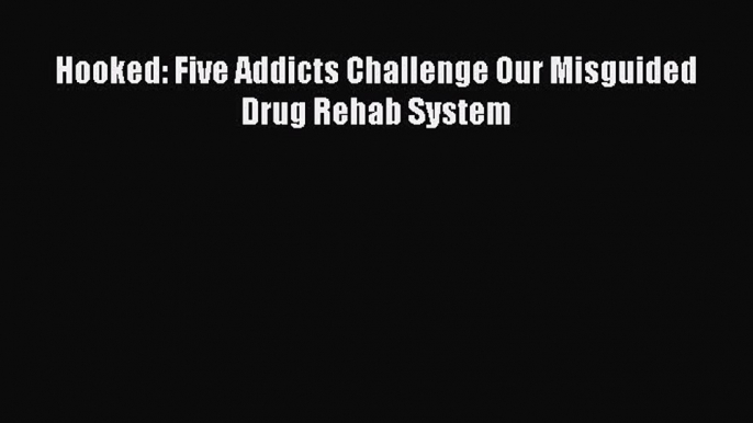 Download Hooked: Five Addicts Challenge Our Misguided Drug Rehab System Ebook