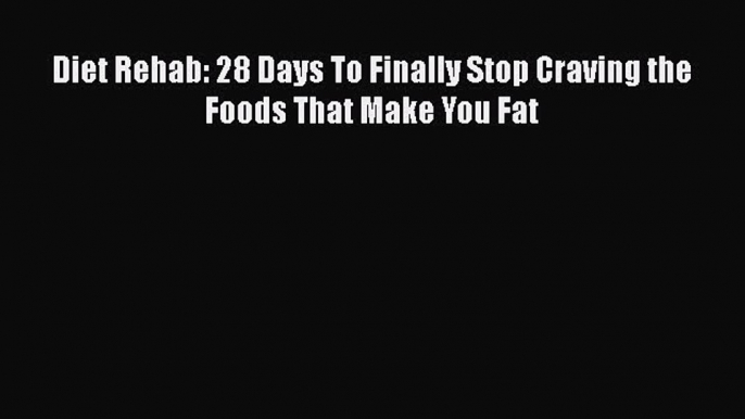 Read Diet Rehab: 28 Days To Finally Stop Craving the Foods That Make You Fat Ebook