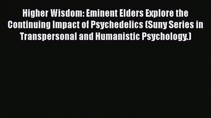 Read Higher Wisdom: Eminent Elders Explore the Continuing Impact of Psychedelics (Suny Series