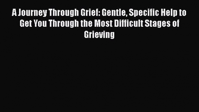 Read A Journey Through Grief: Gentle Specific Help to Get You Through the Most Difficult Stages