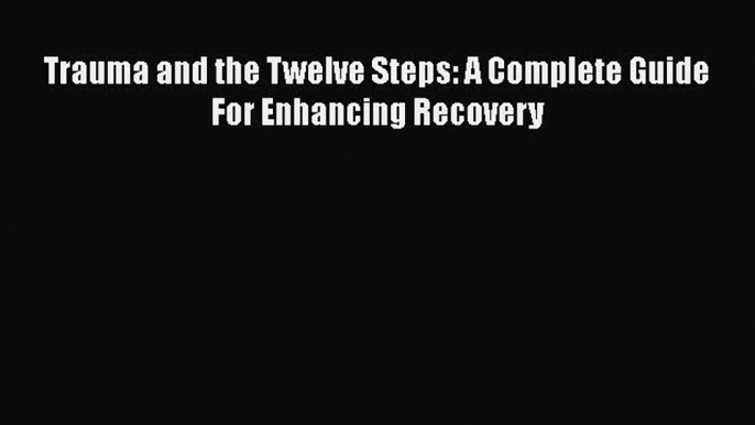 Read Trauma and the Twelve Steps: A Complete Guide For Enhancing Recovery Ebook