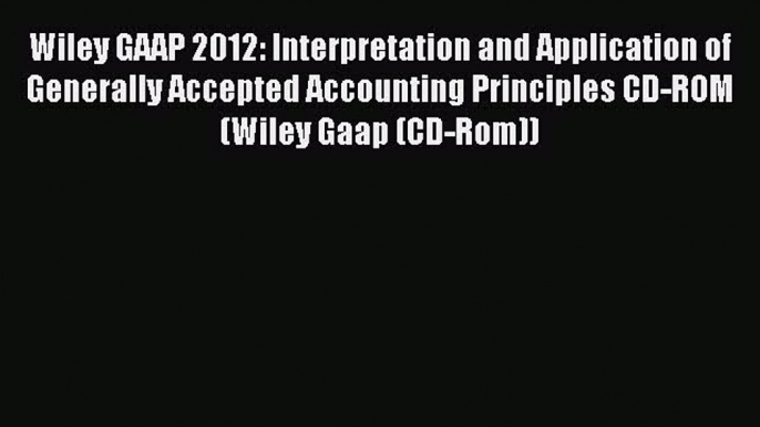 Read Wiley GAAP 2012: Interpretation and Application of Generally Accepted Accounting Principles