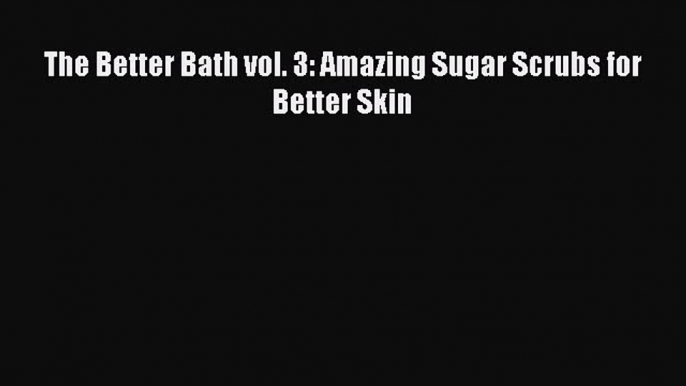 Read The Better Bath vol. 3: Amazing Sugar Scrubs for Better Skin Ebook