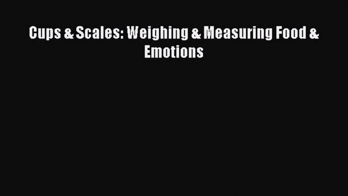 Read Cups & Scales: Weighing & Measuring Food & Emotions Ebook