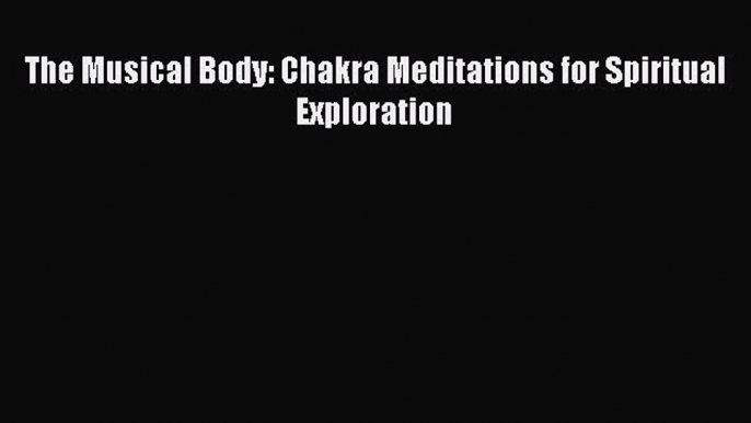 Read The Musical Body: Chakra Meditations for Spiritual Exploration PDF