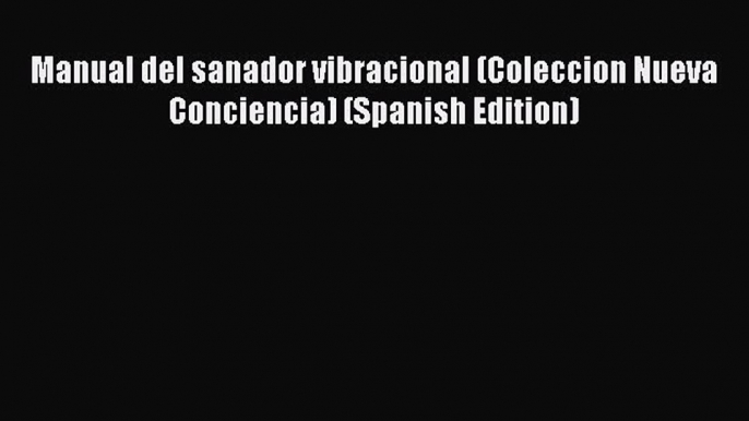 Read Manual del sanador vibracional (Coleccion Nueva Conciencia) (Spanish Edition) Ebook