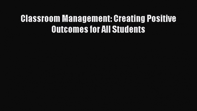 [PDF] Classroom Management: Creating Positive Outcomes for All Students [Read] Online