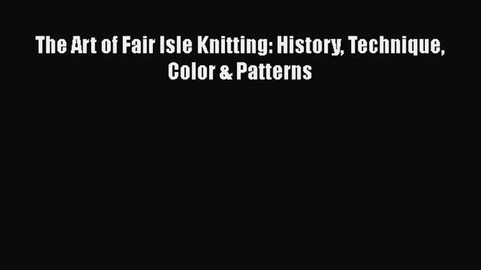 [PDF] The Art of Fair Isle Knitting: History Technique Color & Patterns# [PDF] Full Ebook