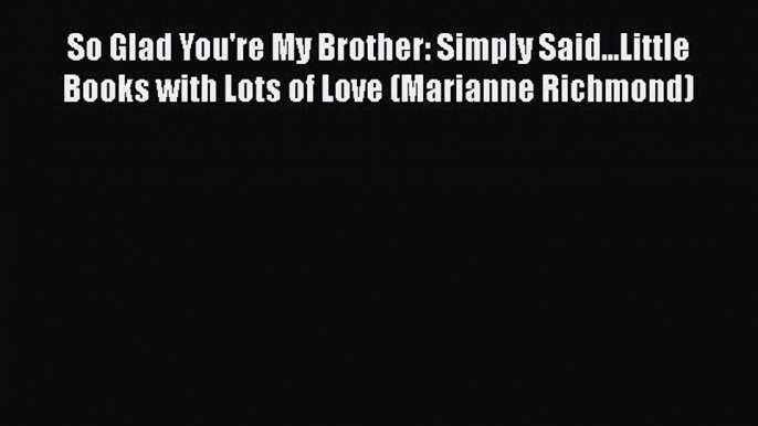 PDF So Glad You're My Brother: Simply Said...Little Books with Lots of Love (Marianne Richmond)