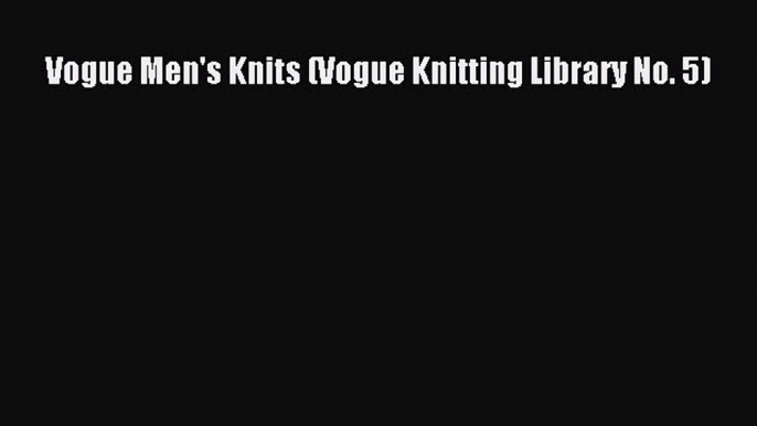 [Download] Vogue Men's Knits (Vogue Knitting Library No. 5)# [PDF] Online