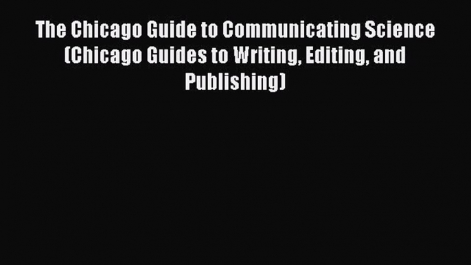 Read The Chicago Guide to Communicating Science (Chicago Guides to Writing Editing and Publishing)