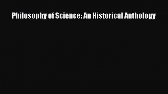 Download Philosophy of Science: An Historical Anthology Ebook Free