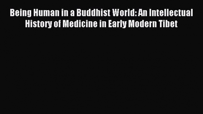 Read Being Human in a Buddhist World: An Intellectual History of Medicine in Early Modern Tibet