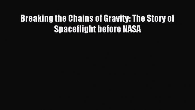 Read Breaking the Chains of Gravity: The Story of Spaceflight before NASA Ebook Free