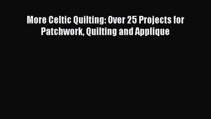 PDF More Celtic Quilting: Over 25 Projects for Patchwork Quilting and Applique PDF Book Free