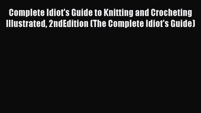 [PDF] Complete Idiot's Guide to Knitting and Crocheting Illustrated 2ndEdition (The Complete