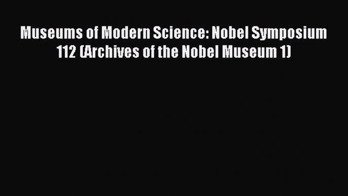 Read Museums of Modern Science: Nobel Symposium 112 (Archives of the Nobel Museum 1) Ebook