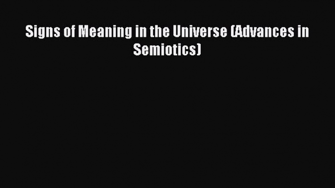 Read Signs of Meaning in the Universe (Advances in Semiotics) Ebook Free