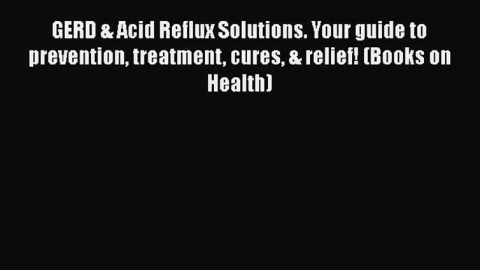 Read GERD & Acid Reflux Solutions. Your guide to prevention treatment cures & relief! (Books