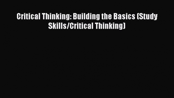 Read Critical Thinking: Building the Basics (Study Skills/Critical Thinking) PDF Free